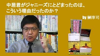 中居君がジャニーズにとどまったのは、こういう理由だったのか？　by榊淳司