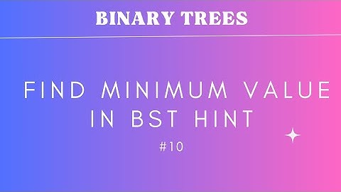 #10 Find Minimum Value in BST Hint | BINARY TREE