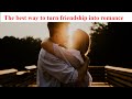 Turning Friendship into Romance: How to Navigate the Transition