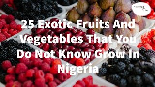 25 exotic fruits and vegetables that grow in Jos, Nigeria.