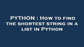 PYTHON : How to find the shortest string in a list in Python
