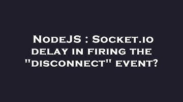NodeJS : Socket.io delay in firing the "disconnect" event?