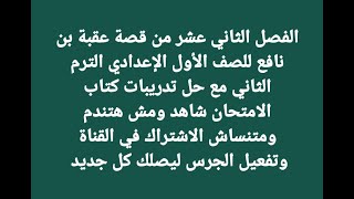 الفصل الثاني عشر من قصة عقبة بن نافع للصف الأول الإعدادي الترم الثاني مع حل تدريبات كتاب الامتحان