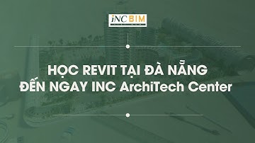 HỌC REVIT ĐÀ NẴNG ĐẾN NGAY INC ARCHITECH CENTER I iNC BIM