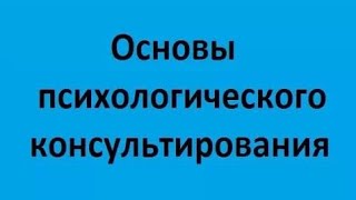 Основы психологического консультирования. Лекция 1. Введение