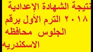 نتيجة الشهادة الإعدادية 2018 الترم الأول برقم الجلوس  محافظه  الاسكندريه