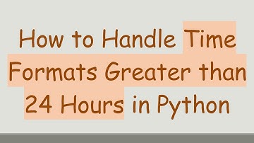 How to Handle Time Formats Greater than 24 Hours in Python