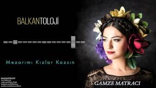 Gamze Matracı - Mezarımı Kızlar Kazsın [ Balkantoloji © 2016 Kalan Müzik ] Resimi