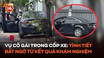 Vụ cô gái trong cốp xe: Tình tiết bất ngờ từ kết quả khám nghiệm 