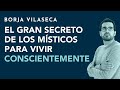 El gran secreto de los místicos para vivir conscientemente | Borja Vilaseca