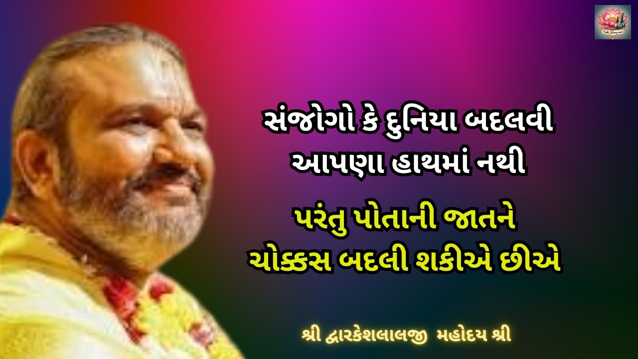 સંજોગો કે દુનિયા બદલવી આપણા હાથમાં નથી, પરંતુ પોતાની જાતને ચોક્કસ બદલી શકીએ છીએ #dwarkeshlalji