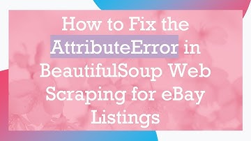 How to Fix the AttributeError in BeautifulSoup Web Scraping for eBay Listings