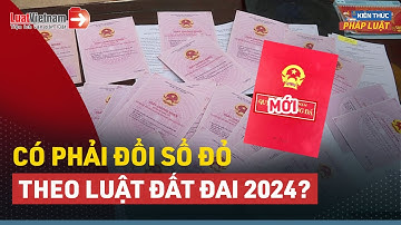 Từ 2025, Người Dân Có Phải Đổi Sổ Đỏ, Sổ Hồng Theo Luật Đất Đai 2024?| LuatVietnam