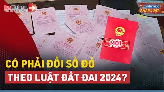 Từ 2025, Người Dân Có Phải Đổi Sổ Đỏ, Sổ Hồng Theo Luật Đất Đai 2024?| LuatVietnam