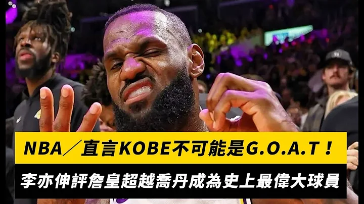 NBA／直言KOBE不可能是G.O.A.T！李亦伸评詹皇超越乔丹成为史上最伟大球员｜NOWnews - 天天要闻