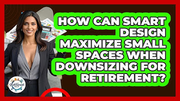 How Can Smart Design Maximize Small Spaces When Downsizing For Retirement? - Get Retirement Help