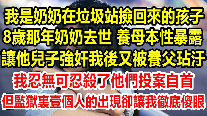 我是奶奶在垃圾站撿回來的孩子，8歲那年奶奶去世，養母本性暴露，讓他兒子強jian我後，又被養父玷汙，我忍無可忍sha了他們後投案自首，但監獄裏壹個人的出現，卻讓我徹底崩潰#生活經驗 #情感故事 - 天天要聞