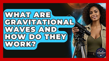 What Are Gravitational Waves And How Do They Work? - Astronomy Made Simple