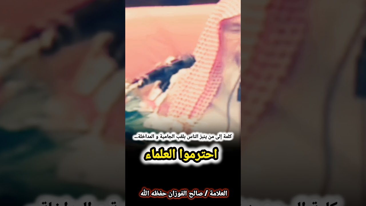 كلمة الشيخ صالح الفوزان إلى من ينبز الناس بلقب الجامية و المداخلة ..... احترموا العلماء