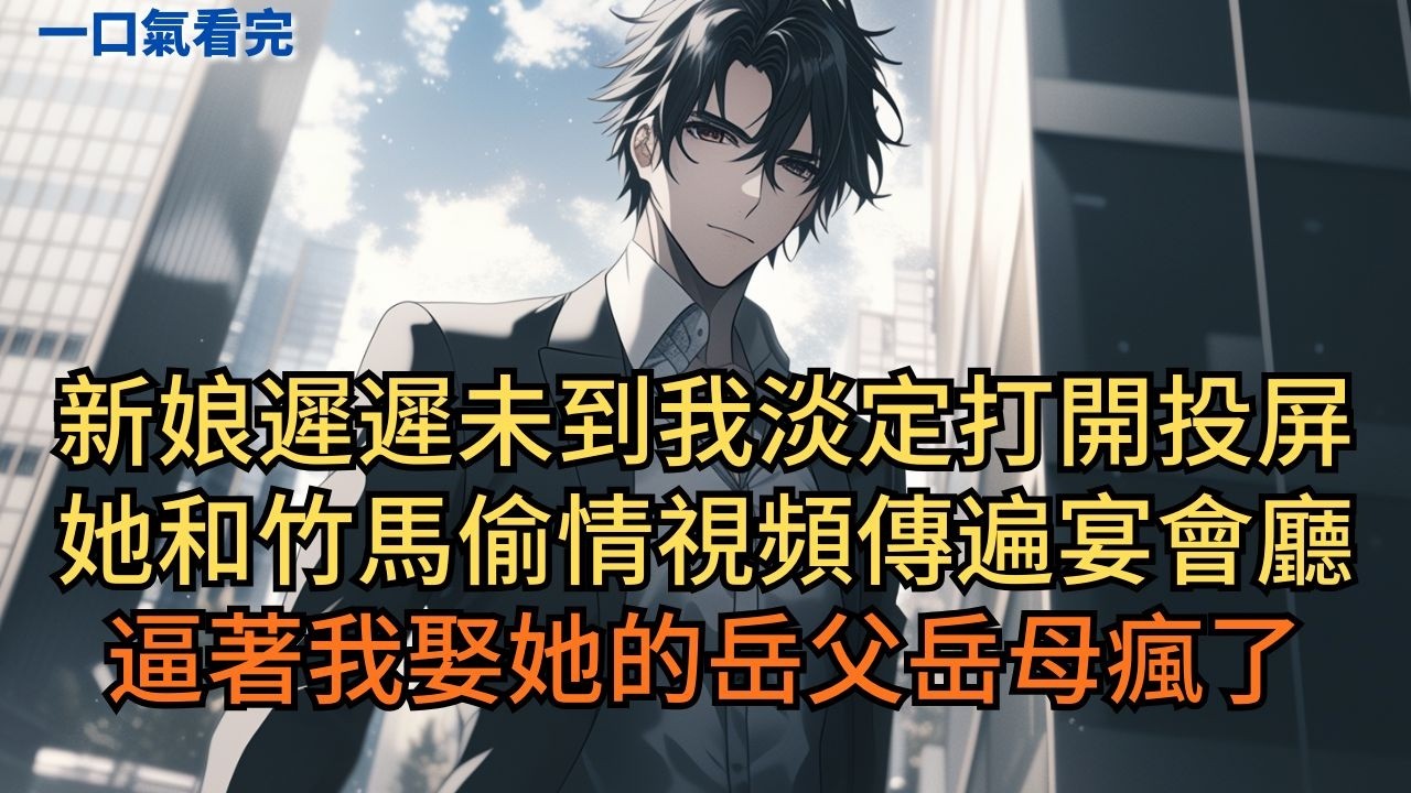 新娘遲遲未到，我淡定打開投屏。她和竹馬偷情視頻傳遍宴會廳，逼著我娶她的岳父岳母瘋了。#小说 #爽文