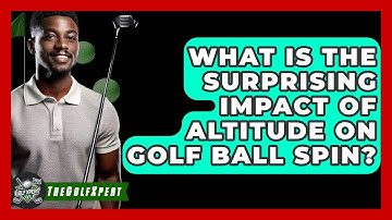 What Is The Surprising Impact Of Altitude On Golf Ball Spin? - The Golf Xpert