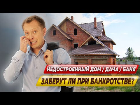 Заберут ли при банкротстве недостроенный дом?