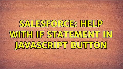 Salesforce: Help with If Statement in JavaScript Button (2 Solutions!!)