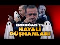 Erdoğan'ın hayâli düşmanları