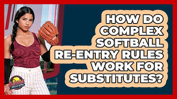 How Do Complex Softball Re-entry Rules Work For Substitutes? - Softball Basics and Beyond