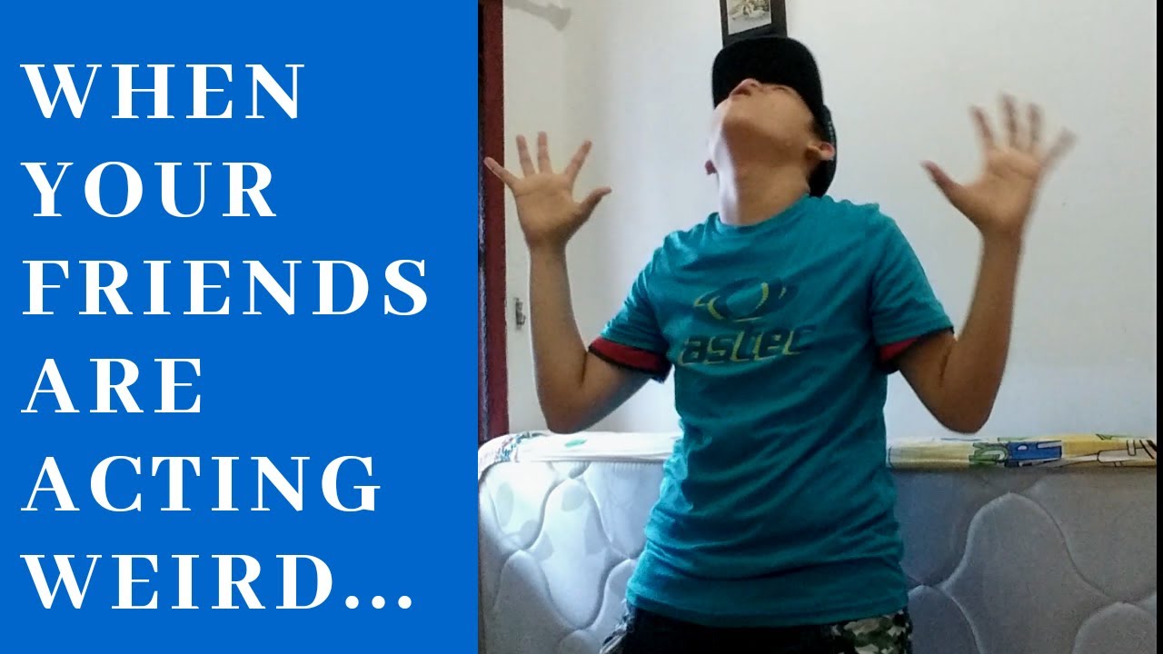 When Your Friends Are Acting WEIRD YouTube When Your Friends Are Acting WEIRD YouTube