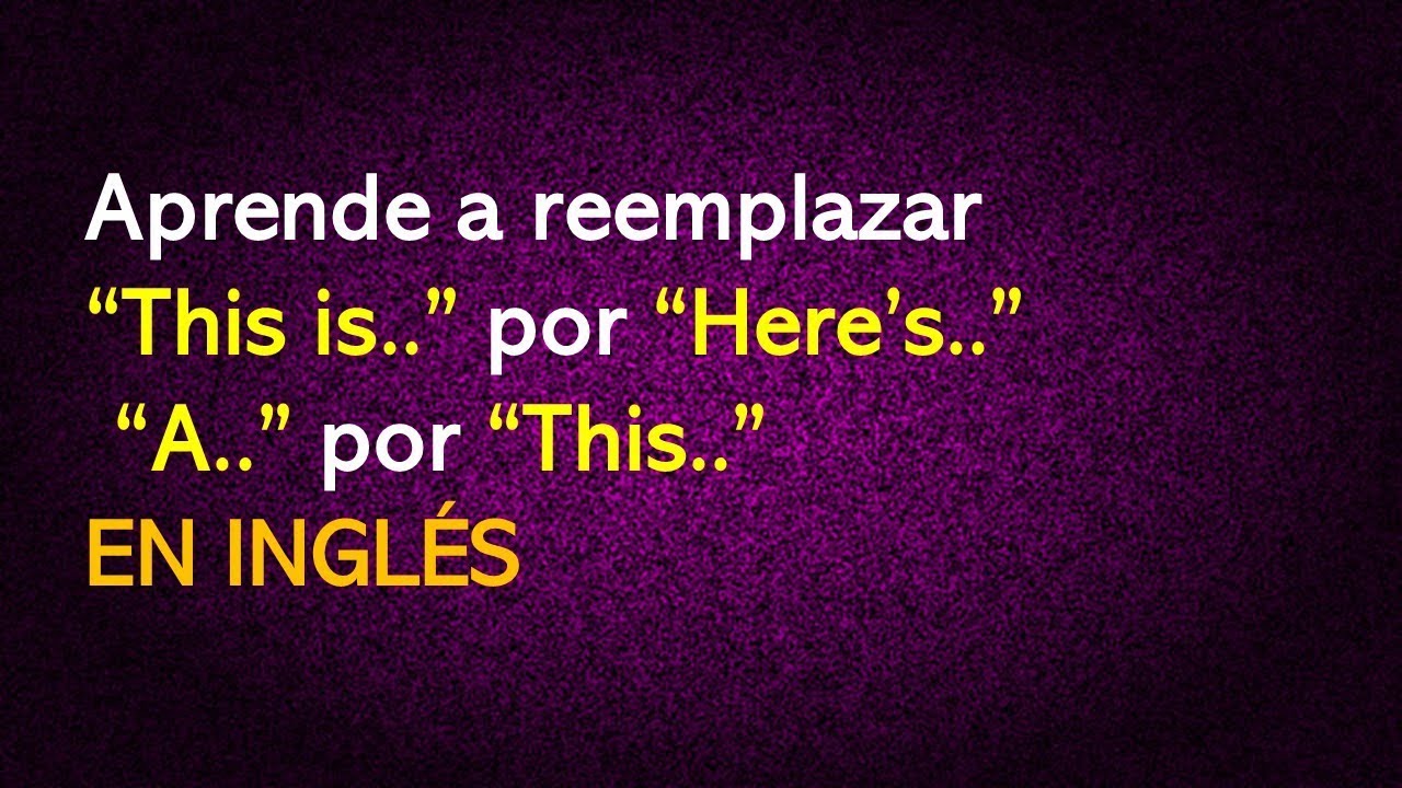 Aprende A Reemplazar This Is Por Here s A Por This EN