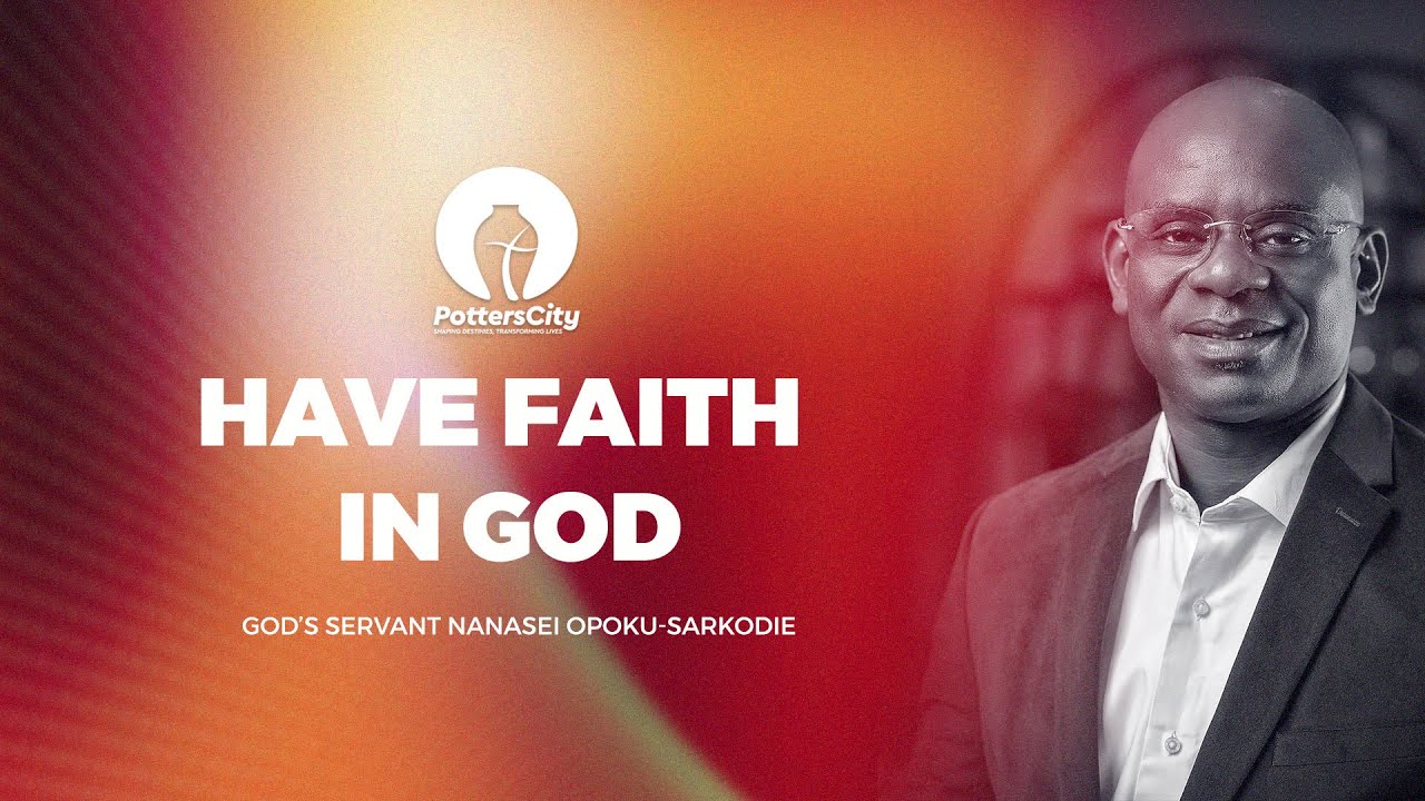 HAVE FAITH IN GOD - GOD'S SERVANT NANASEI OPOKU-SARKODIE