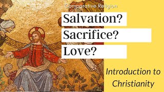 Intro to Christianity: What&#39;s the meaning of Salvation, Sacrifice, and Love? (Comparative Religion)