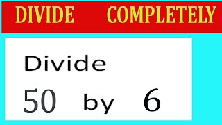 Divide     50      by     6  Divide   completely