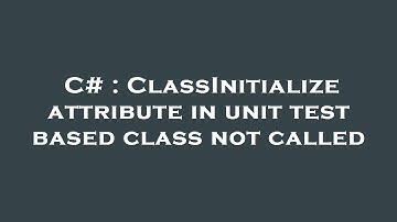 C# : ClassInitialize attribute in unit test based class not called