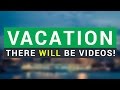 Vacation - there WILL be videos!