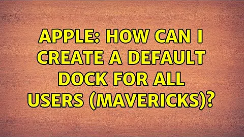 Apple: How can I create a default dock for all users (Mavericks)?