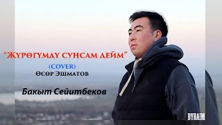 Жүрөгүмдү сунсам дейм Өсөр Эшматов (COVER BY) Бакыт Сейитбеков