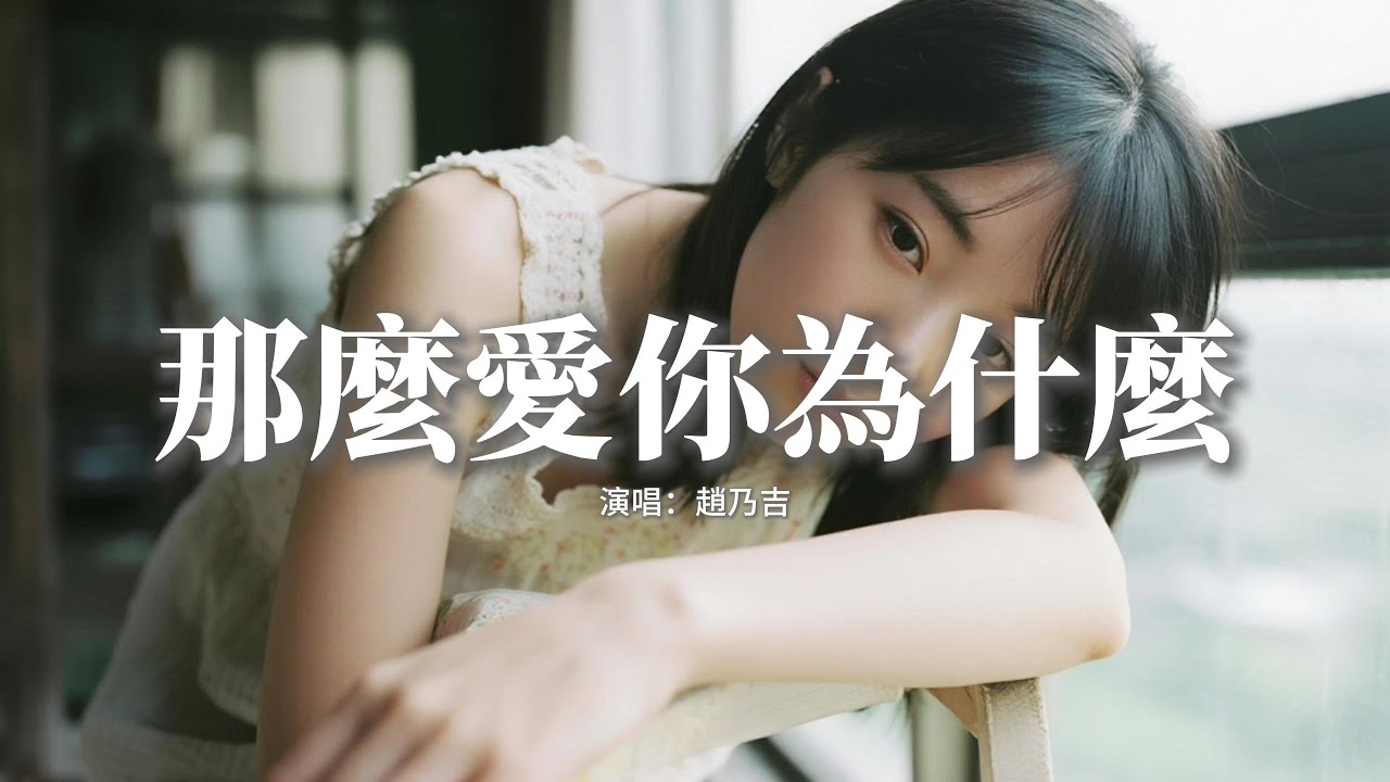 趙乃吉 - 那麼愛你為什麼『離開你是傻是對是錯是看破是軟弱,這結果是愛是恨或者是什麼,如果是種解脫 怎麼會還有眷戀在我心窩,那麼愛你為什麼。』【動態歌詞MV】