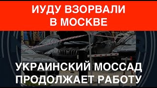 Иуду взорвали в Москве. Украинский Моссад на работе
