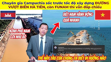 Chuyên gia Campuchia sốc trước tốc độ xây dựng ĐƯỜNG VƯỢT BIỂN HÀ TIÊN, còn FUNAM thì vẫn đắp chiếu
