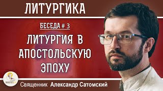 ЛИТУРГИКА. ЛИТУРГИЯ В АПОСТОЛЬСКУЮ ЭПОХУ. Священник Александр Сатомский