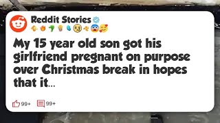 My 15 year old son got his girlfriend pregnant on purpose over Christmas break in hopes #reddit 