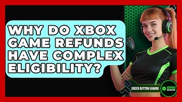 Why Do Xbox Game Refunds Have Complex Eligibility? - Green Button Gaming