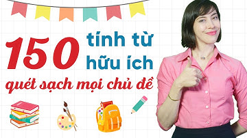 Tổng hợp 150 tính từ tiếng Anh thông dụng nhất theo chủ đề - Tiếng Anh giao tiếp cho người đi làm