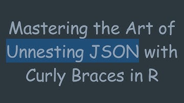 Mastering the Art of Unnesting JSON with Curly Braces in R