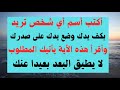 أكتب أسم أي شخص تريد بكف يدك وضع يدك على صدرك ثم أقرأ هذه الأية يأتيك الشخص مسرعا لا يطيق البعد عند 