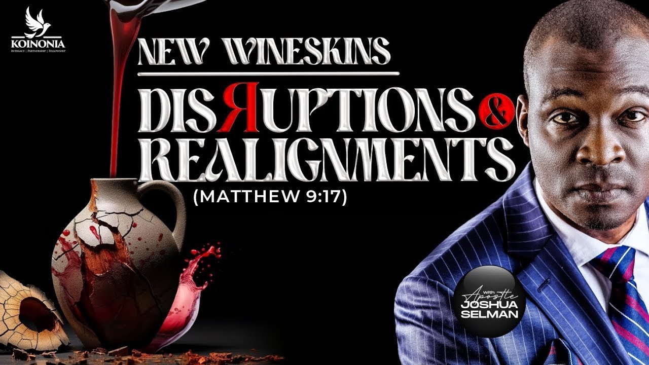 NEW WINESKINS [DISRUPTIONS & REALIGNMENTS MATTHEW 9:17] WITH Apostle Joshua Selman