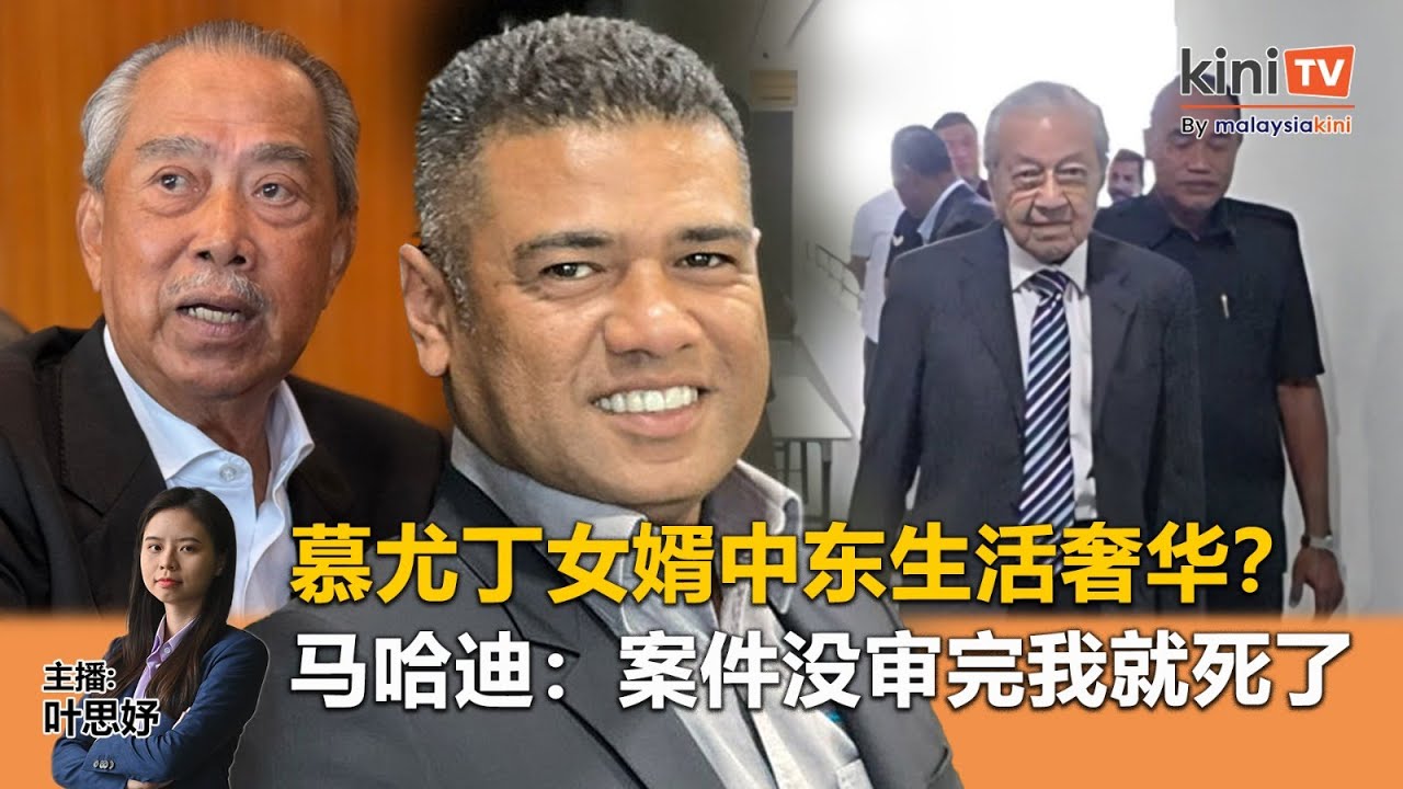 《Kinitv快报》慕尤丁女婿中东生活奢华？马哈迪：案件没审完我就死了 - 2025年10月23日