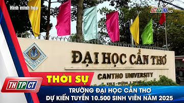 Trường Đại học Cần Thơ dự kiến tuyển 10.500 sinh viên năm 2025 | Cần Thơ TV
